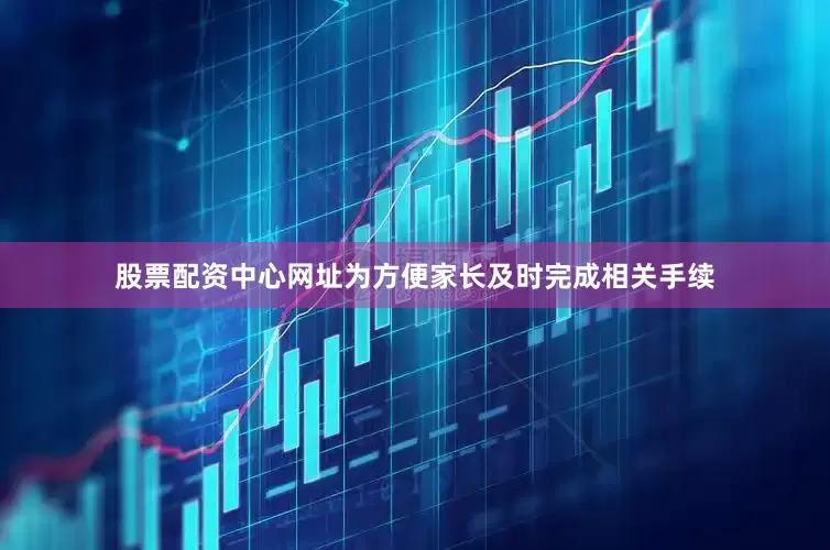 股票配资中心网址为方便家长及时完成相关手续