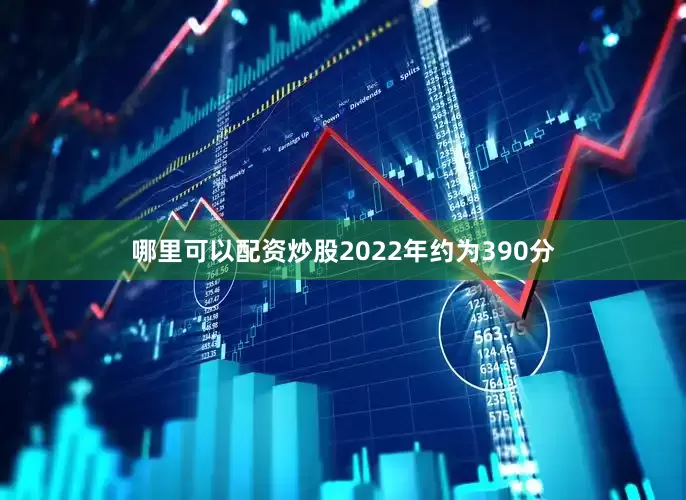 哪里可以配资炒股2022年约为390分