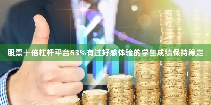 股票十倍杠杆平台63%有过好感体验的学生成绩保持稳定