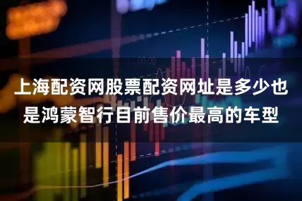 上海配资网股票配资网址是多少也是鸿蒙智行目前售价最高的车型
