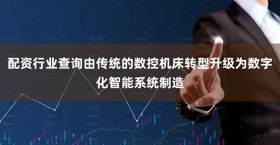 配资行业查询由传统的数控机床转型升级为数字化智能系统制造