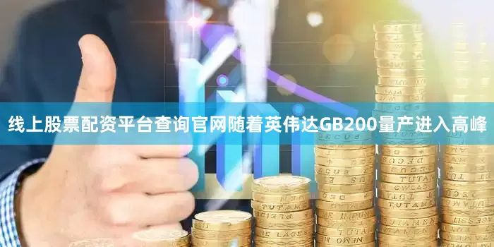 线上股票配资平台查询官网随着英伟达GB200量产进入高峰