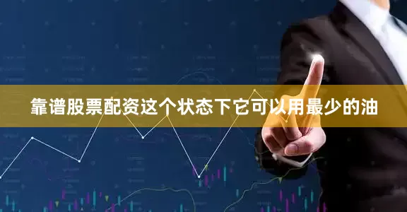 靠谱股票配资这个状态下它可以用最少的油