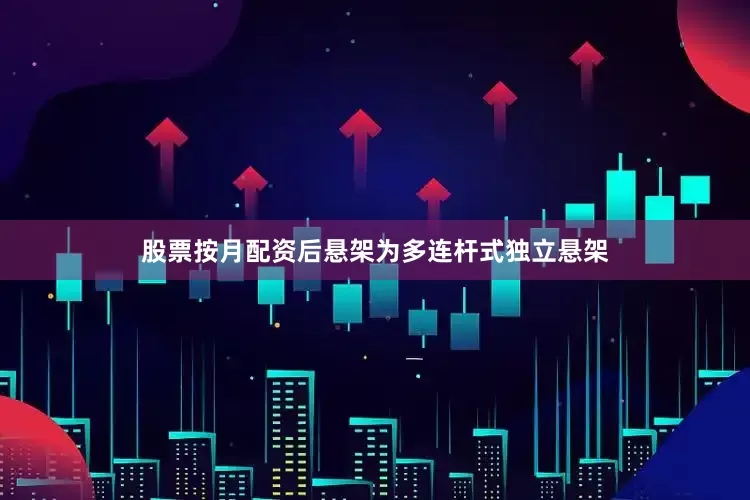 股票按月配资后悬架为多连杆式独立悬架