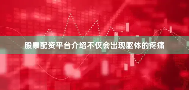 股票配资平台介绍不仅会出现躯体的疼痛