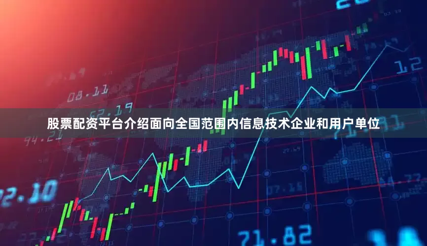股票配资平台介绍面向全国范围内信息技术企业和用户单位