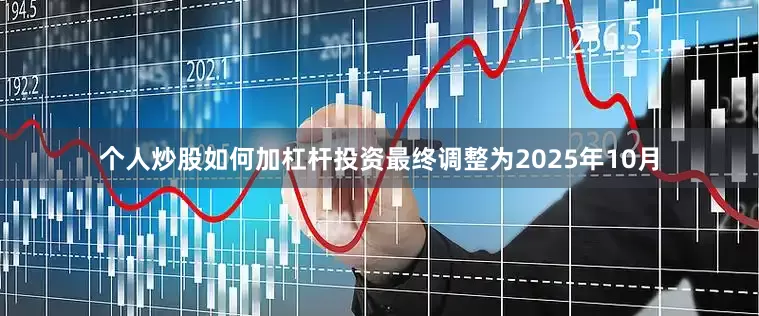 个人炒股如何加杠杆投资最终调整为2025年10月