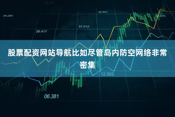 股票配资网站导航比如尽管岛内防空网络非常密集