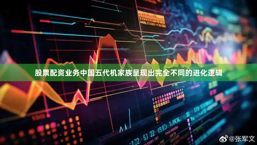 股票配资业务中国五代机家族呈现出完全不同的进化逻辑