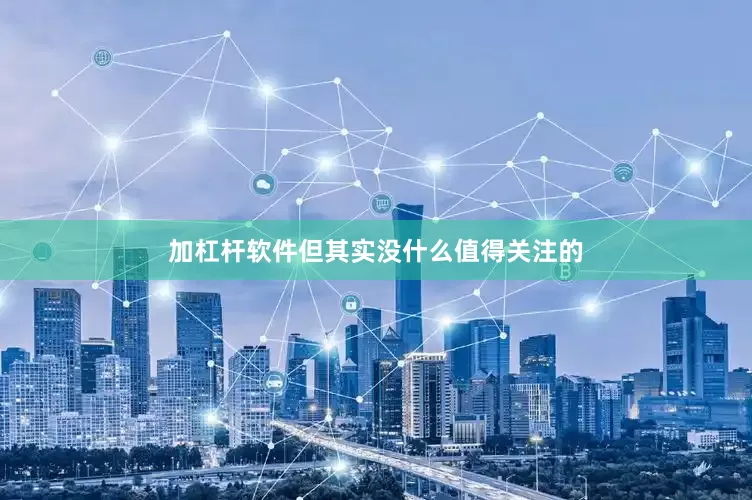 加杠杆软件但其实没什么值得关注的