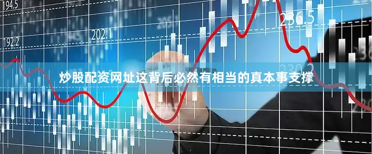 炒股配资网址这背后必然有相当的真本事支撑