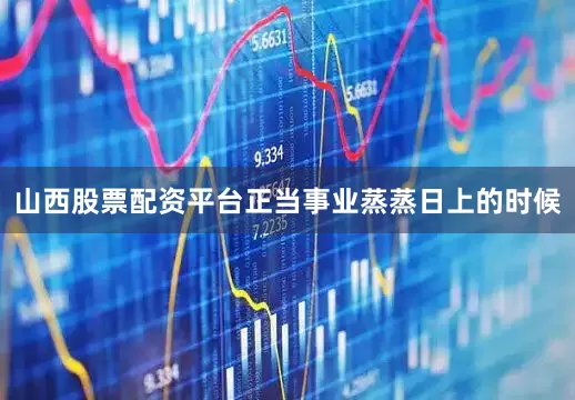 山西股票配资平台正当事业蒸蒸日上的时候