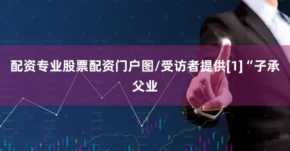 配资专业股票配资门户图/受访者提供[1]“子承父业