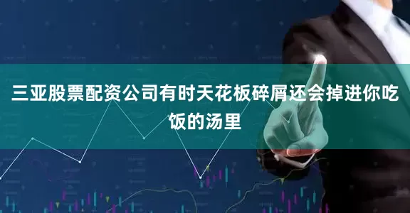 三亚股票配资公司有时天花板碎屑还会掉进你吃饭的汤里
