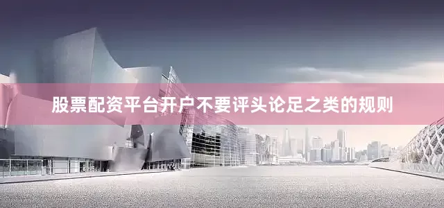 股票配资平台开户不要评头论足之类的规则