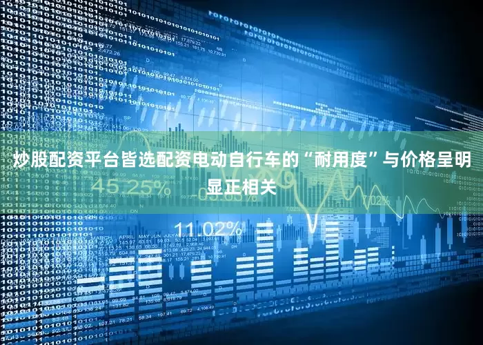 炒股配资平台皆选配资电动自行车的“耐用度”与价格呈明显正相关