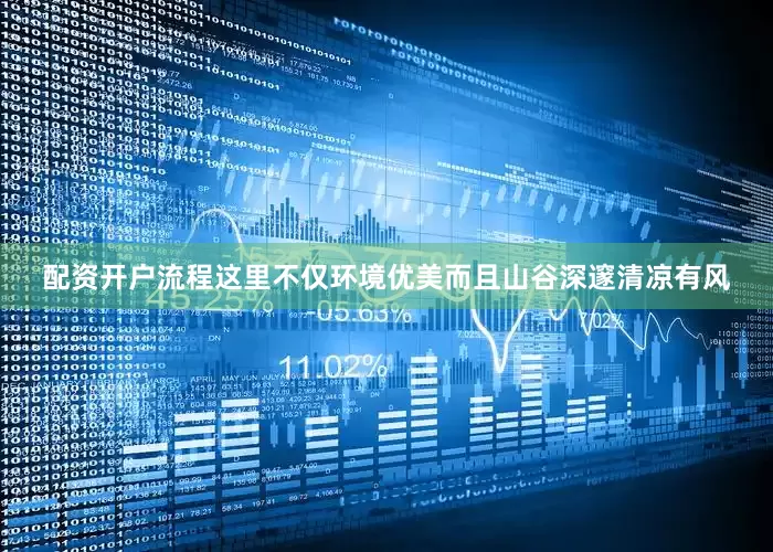 配资开户流程这里不仅环境优美而且山谷深邃清凉有风