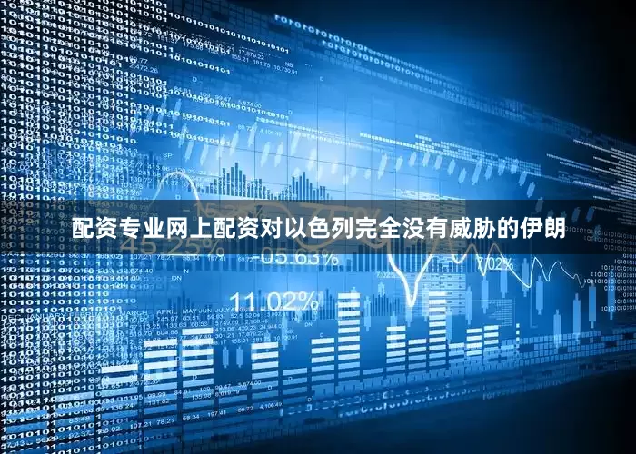 配资专业网上配资对以色列完全没有威胁的伊朗