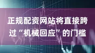 正规配资网站将直接跨过“机械回应”的门槛