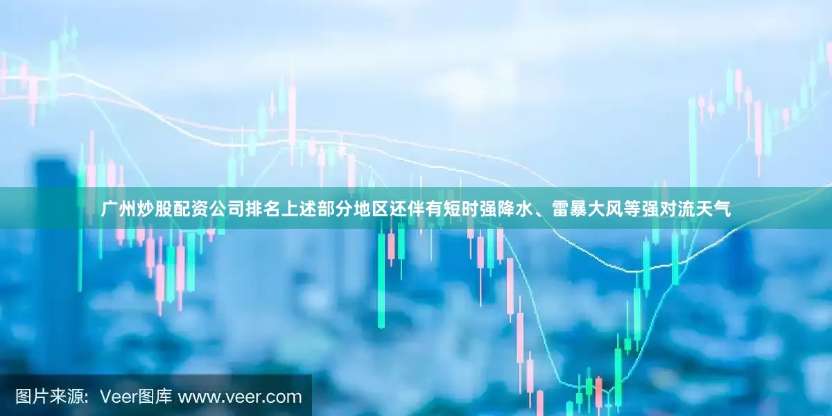 广州炒股配资公司排名上述部分地区还伴有短时强降水、雷暴大风等强对流天气