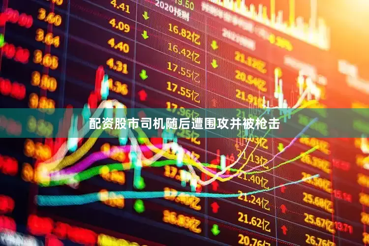 配资股市司机随后遭围攻并被枪击
