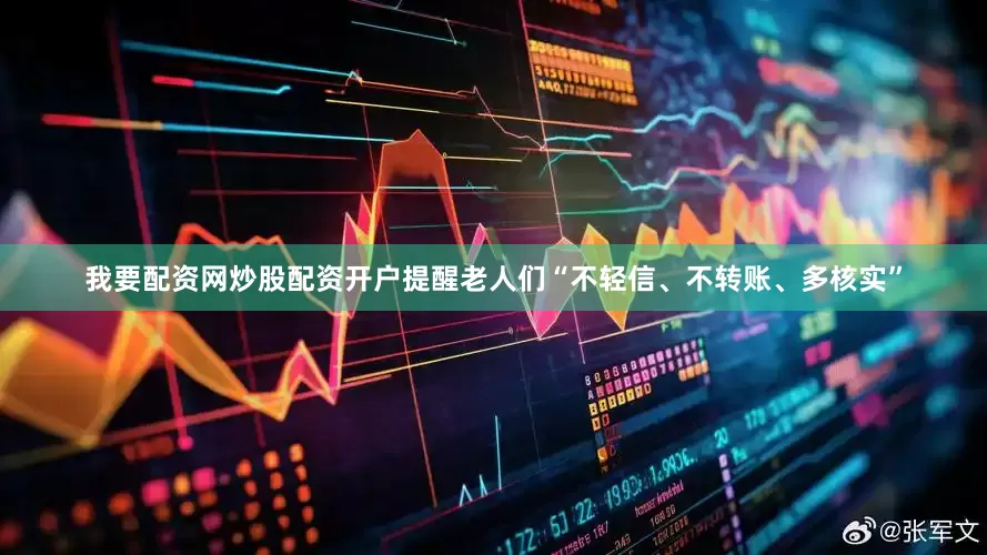 我要配资网炒股配资开户提醒老人们“不轻信、不转账、多核实”