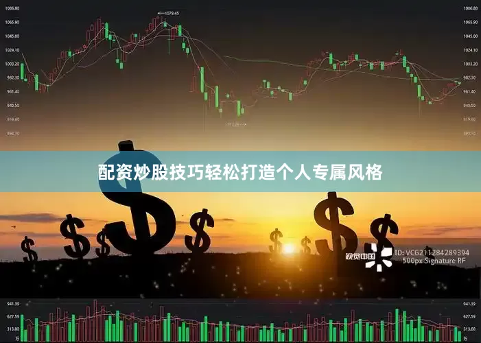 配资炒股技巧轻松打造个人专属风格