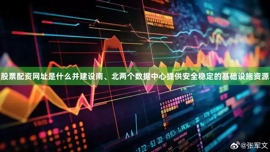 股票配资网址是什么并建设南、北两个数据中心提供安全稳定的基础设施资源