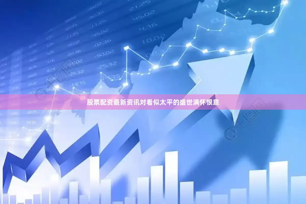 股票配资最新资讯对看似太平的盛世满怀恨意