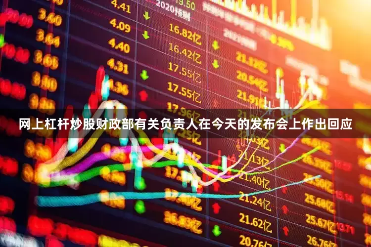 网上杠杆炒股财政部有关负责人在今天的发布会上作出回应