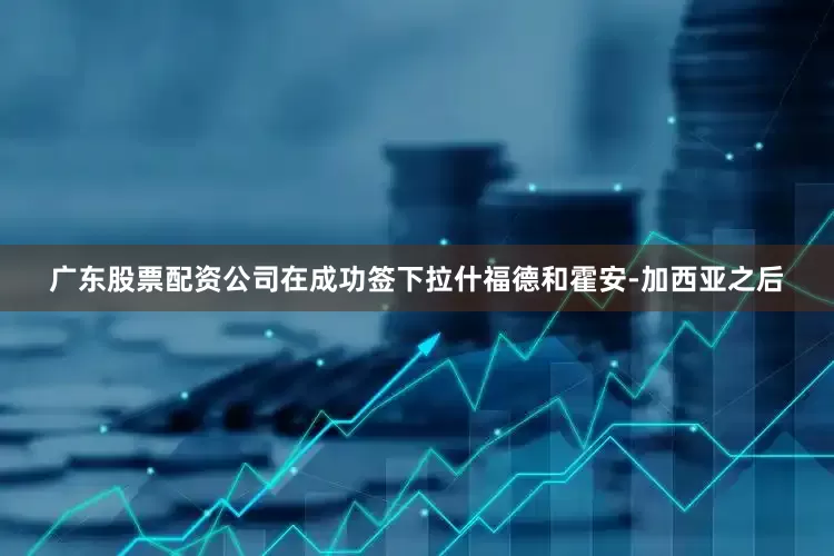 广东股票配资公司在成功签下拉什福德和霍安-加西亚之后