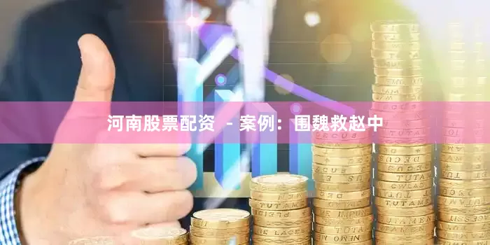 河南股票配资  - 案例：围魏救赵中