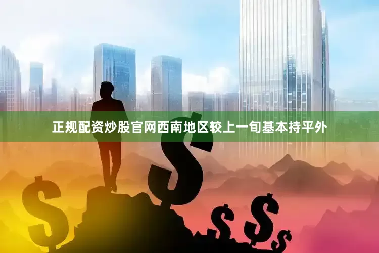 正规配资炒股官网西南地区较上一旬基本持平外
