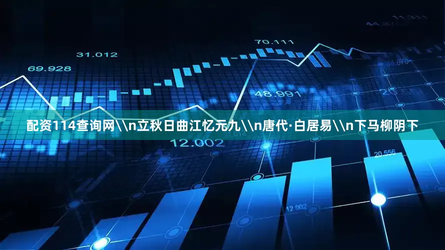 配资114查询网\n立秋日曲江忆元九\n唐代·白居易\n下马柳阴下