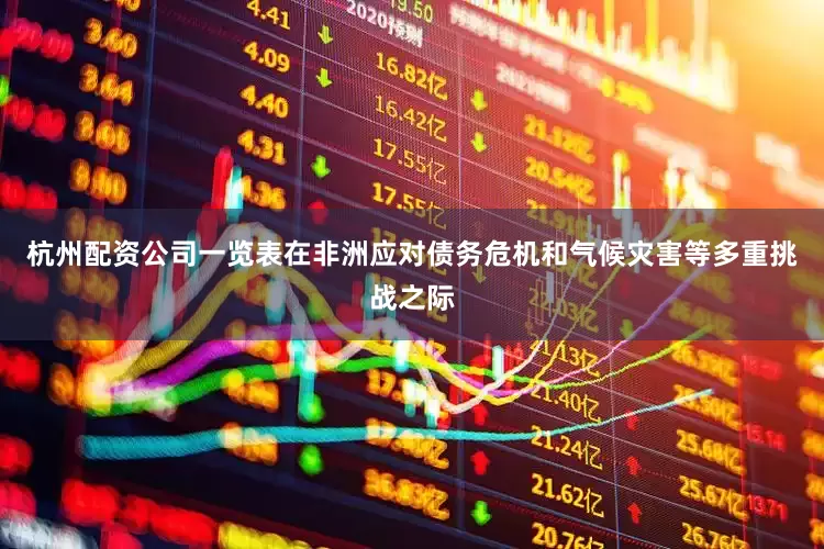 杭州配资公司一览表在非洲应对债务危机和气候灾害等多重挑战之际