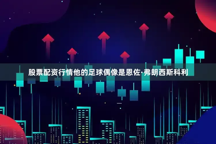 股票配资行情他的足球偶像是恩佐·弗朗西斯科利