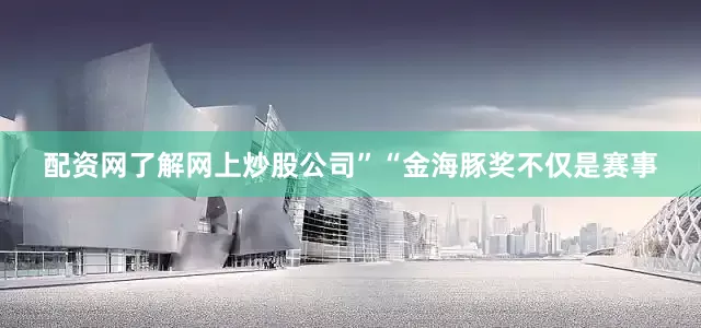 配资网了解网上炒股公司”“金海豚奖不仅是赛事