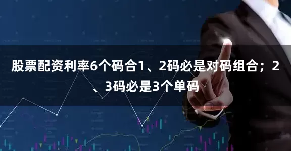 股票配资利率6个码合1、2码必是对码组合；2、3码必是3个单码