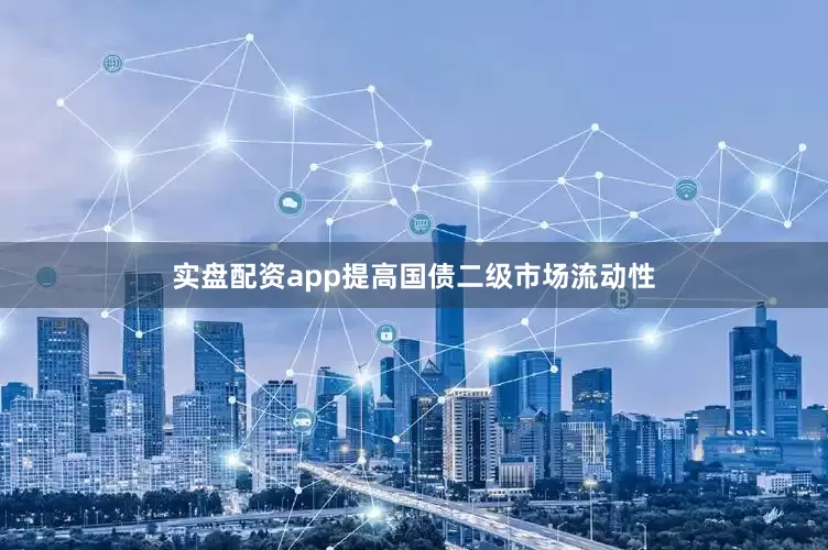 实盘配资app提高国债二级市场流动性